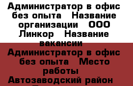 Администратор в офис без опыта › Название организации ­ ООО Линкор › Название вакансии ­ Администратор в офис без опыта › Место работы ­ Автозаводский район › Подчинение ­ Революционная 67 › Минимальный оклад ­ 22 000 › Максимальный оклад ­ 29 700 › Возраст от ­ 18 - Самарская обл., Тольятти г. Работа » Вакансии   . Самарская обл.